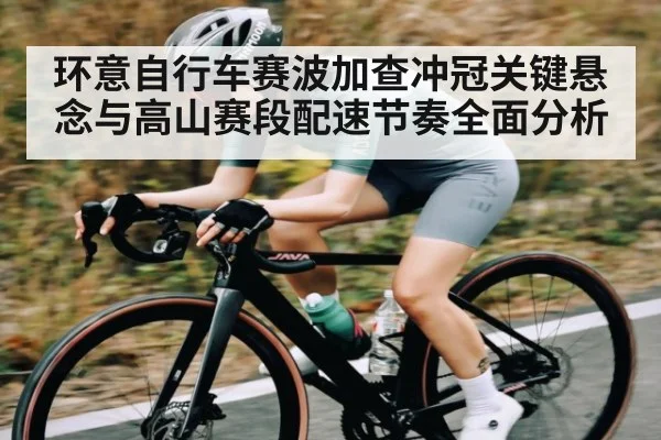环意自行车赛波加查冲冠关键悬念与高山赛段配速节奏全面分析