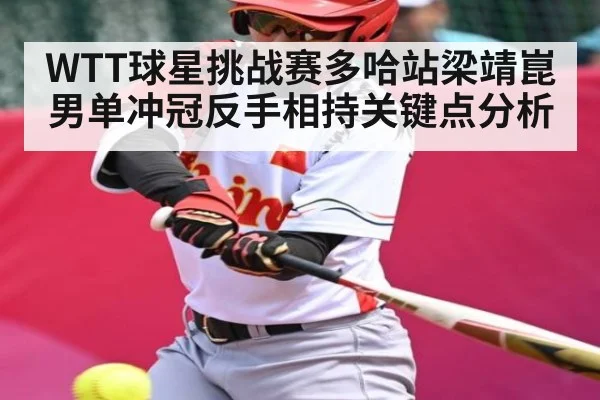 WTT球星挑战赛多哈站梁靖崑男单冲冠反手相持关键点分析