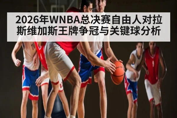 2026年WNBA总决赛自由人对拉斯维加斯王牌争冠与关键球分析